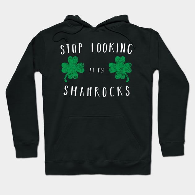 Stop looking at my shamrocks - Funny Saint Paddys Day Shirt Hoodie by CMDesign